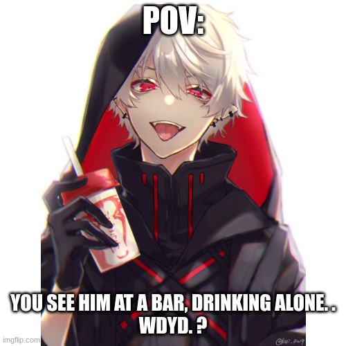 POV:; YOU SEE HIM AT A BAR, DRINKING ALONE. .
WDYD. ? | made w/ Imgflip meme maker