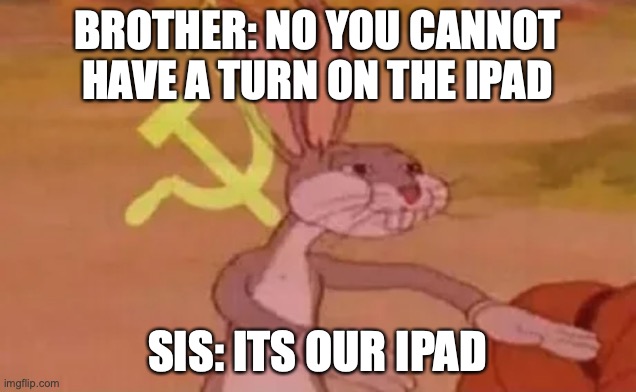 Communism for cartoons | BROTHER: NO YOU CANNOT HAVE A TURN ON THE IPAD; SIS: ITS OUR IPAD | image tagged in bugs bunny communist,funny memes,soviet union,apple | made w/ Imgflip meme maker