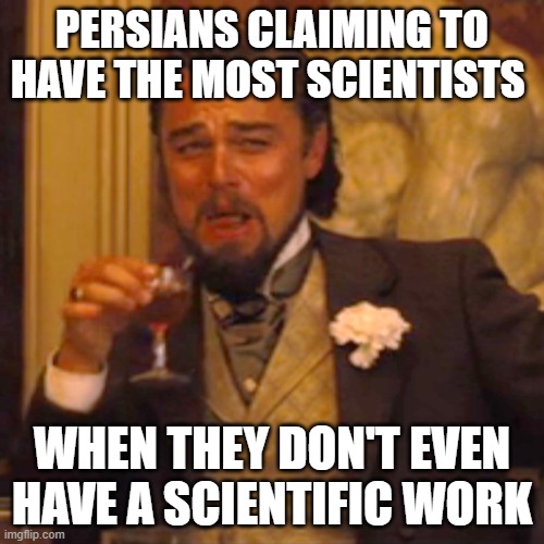 persians and their empty claims | PERSIANS CLAIMING TO HAVE THE MOST SCIENTISTS; WHEN THEY DON'T EVEN HAVE A SCIENTIFIC WORK | image tagged in memes,laughing leo,iran,persia,persian scientists,funny memes | made w/ Imgflip meme maker