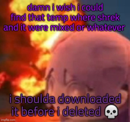 msmg | damn i wish i could find that temp where shrek and it were mixed or whatever; i shoulda downloaded it before i deleted 💀 | image tagged in msmg | made w/ Imgflip meme maker