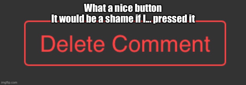 20 upvotes, and I will do it | What a nice button
It would be a shame if I... pressed it | made w/ Imgflip meme maker