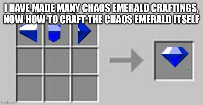 Minecraft Crafting | I HAVE MADE MANY CHAOS EMERALD CRAFTINGS, NOW HOW TO CRAFT THE CHAOS EMERALD ITSELF | image tagged in minecraft crafting | made w/ Imgflip meme maker