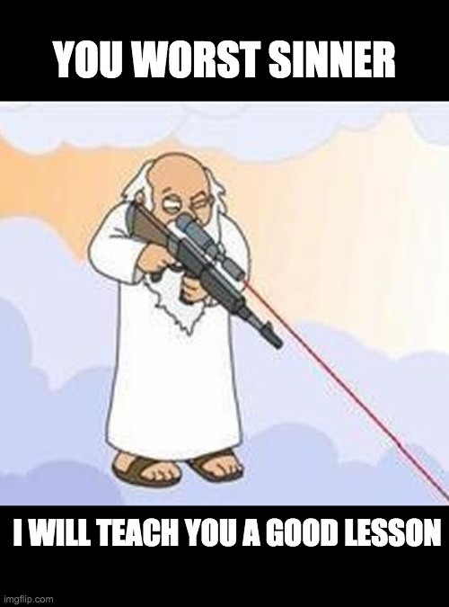 god sniper family guy | YOU WORST SINNER; I WILL TEACH YOU A GOOD LESSON | image tagged in god sniper family guy | made w/ Imgflip meme maker