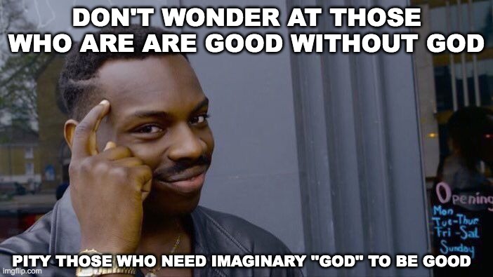 Roll Safe Think About It | DON'T WONDER AT THOSE WHO ARE ARE GOOD WITHOUT GOD; PITY THOSE WHO NEED IMAGINARY ''GOD'' TO BE GOOD | image tagged in memes,roll safe think about it | made w/ Imgflip meme maker