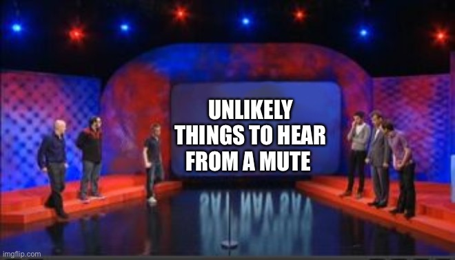 Mock The Meme | UNLIKELY THINGS TO HEAR FROM A MUTE | image tagged in mock the meme | made w/ Imgflip meme maker