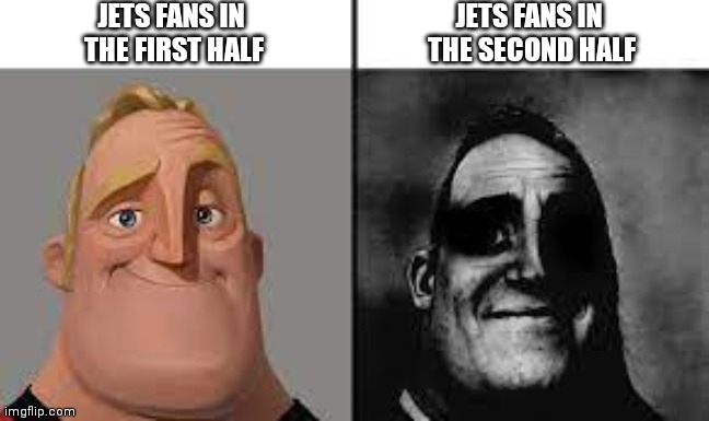 Normal and dark mr.incredibles | JETS FANS IN 
THE FIRST HALF; JETS FANS IN
 THE SECOND HALF | image tagged in normal and dark mr incredibles | made w/ Imgflip meme maker