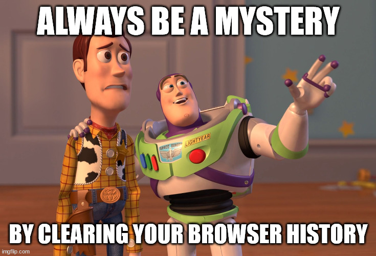 Newcomers to degeneracy 101 | ALWAYS BE A MYSTERY; BY CLEARING YOUR BROWSER HISTORY | image tagged in memes,x x everywhere | made w/ Imgflip meme maker