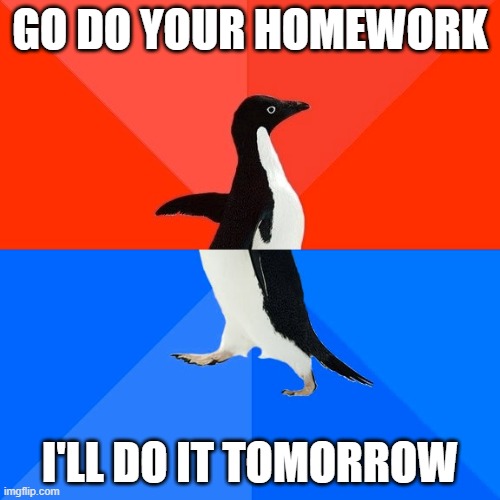 i don't like homework- | GO DO YOUR HOMEWORK; I'LL DO IT TOMORROW | image tagged in memes,socially awesome awkward penguin | made w/ Imgflip meme maker