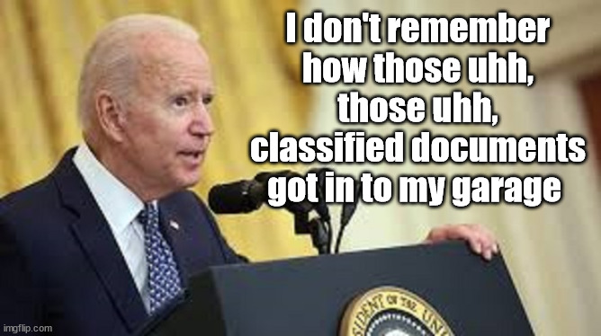 Classified Documents in My Garage | I don't remember how those uhh, those uhh, classified documents got in to my garage | image tagged in president biden,joe biden,classified documents,biden | made w/ Imgflip meme maker