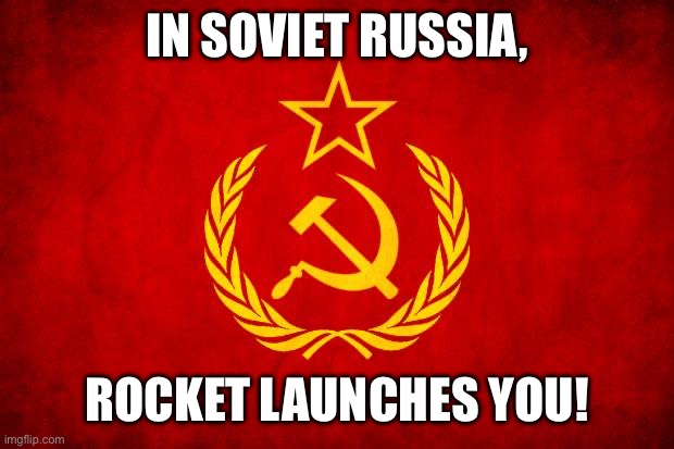 In Soviet Russia | IN SOVIET RUSSIA, ROCKET LAUNCHES YOU! | image tagged in in soviet russia | made w/ Imgflip meme maker