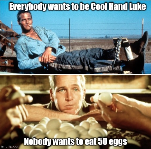 Cool Hand Luke | Everybody wants to be Cool Hand Luke; Nobody wants to eat 50 eggs | image tagged in funny | made w/ Imgflip meme maker