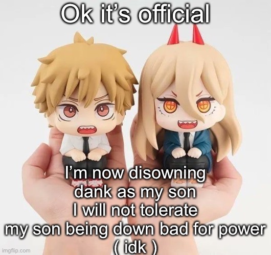 Denji and power | Ok it’s official; I’m now disowning dank as my son
I will not tolerate my son being down bad for power
( idk ) | image tagged in denji and power | made w/ Imgflip meme maker