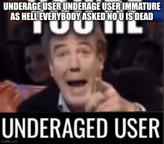I EAT POOP. I M STUPID | UNDERAGE USER UNDERAGE USER IMMATURE AS HELL EVERYBODY ASKED NO U IS DEAD | image tagged in you re underage user | made w/ Imgflip meme maker