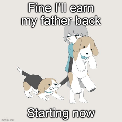 Avogado6 | Fine I’ll earn my father back; Starting now | image tagged in avogado6 | made w/ Imgflip meme maker