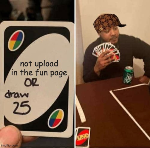 UNO Draw 25 Cards Meme | not upload in the fun page | image tagged in memes,uno draw 25 cards | made w/ Imgflip meme maker