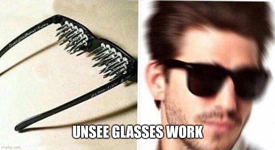 unsee glasses | UNSEE GLASSES WORK | image tagged in unsee glasses | made w/ Imgflip meme maker