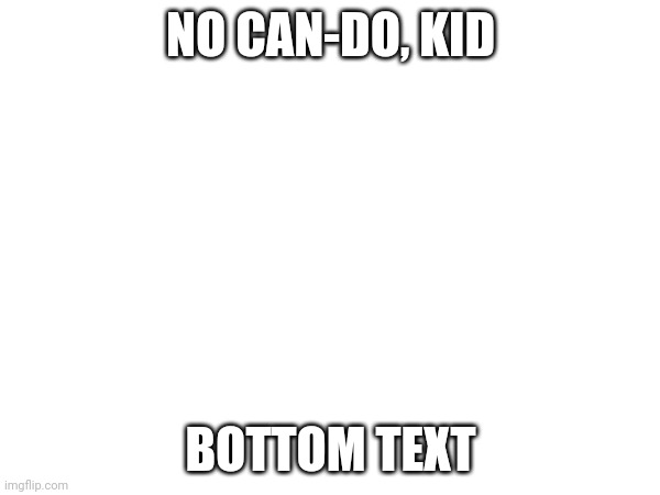 NO CAN-DO, KID BOTTOM TEXT | made w/ Imgflip meme maker