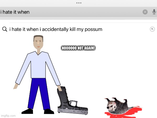 I hate it when I accidentally killed my possum |  NOOOOOO NOT AGAIN! | image tagged in i hate it when | made w/ Imgflip meme maker