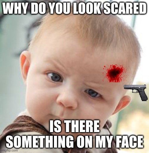 Skeptical Baby | WHY DO YOU LOOK SCARED; IS THERE SOMETHING ON MY FACE | image tagged in memes,skeptical baby,baby | made w/ Imgflip meme maker
