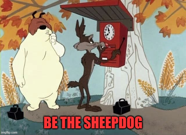 Ralph and Sam Sheepdog Meme | BE THE SHEEPDOG | image tagged in ralph and sam sheepdog meme | made w/ Imgflip meme maker