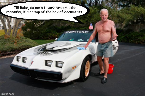 Washing the Trans Am | Jill Babe, do me a favor? Grab me the carnauba, it's on top of the box of documents. | image tagged in joe biden | made w/ Imgflip meme maker