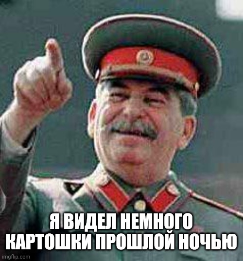 Russian meme papa Stalin 5 | Я ВИДЕЛ НЕМНОГО КАРТОШКИ ПРОШЛОЙ НОЧЬЮ | image tagged in stalin says,russia,stalin,joseph stalin | made w/ Imgflip meme maker