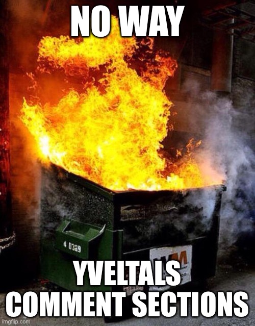 War | NO WAY; YVELTALS COMMENT SECTIONS | image tagged in dumpster fire | made w/ Imgflip meme maker