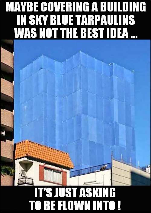 An Elaborate Insurance Scam ? | MAYBE COVERING A BUILDING
IN SKY BLUE TARPAULINS WAS NOT THE BEST IDEA ... IT'S JUST ASKING TO BE FLOWN INTO ! | image tagged in building,sky,plane crash,dark humour | made w/ Imgflip meme maker