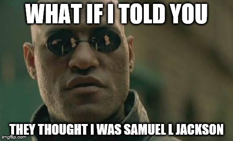 Matrix Morpheus | WHAT IF I TOLD YOU THEY THOUGHT I WAS SAMUEL L JACKSON | image tagged in memes,matrix morpheus | made w/ Imgflip meme maker