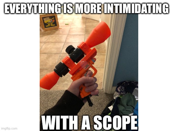 Small gun big scope | EVERYTHING IS MORE INTIMIDATING; WITH A SCOPE | image tagged in gun,scope | made w/ Imgflip meme maker