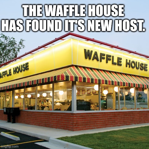 The Waffle House Has Found Its New Host | THE WAFFLE HOUSE HAS FOUND IT'S NEW HOST. | image tagged in waffle house | made w/ Imgflip meme maker