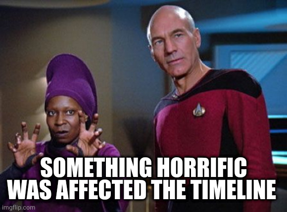 Guinan & Picard | SOMETHING HORRIFIC WAS AFFECTED THE TIMELINE | image tagged in guinan picard | made w/ Imgflip meme maker