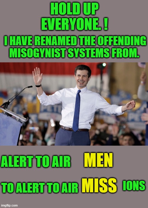 problem solved | HOLD UP EVERYONE. ! I HAVE RENAMED THE OFFENDING MISOGYNIST SYSTEMS FROM. MEN; ALERT TO AIR; MISS; TO ALERT TO AIR; IONS | image tagged in pete buttigieg | made w/ Imgflip meme maker