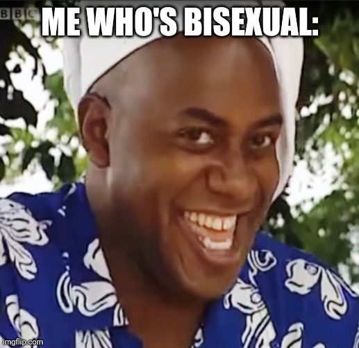 Hehe Boi | ME WHO'S BISEXUAL: | image tagged in hehe boi | made w/ Imgflip meme maker
