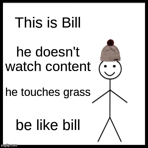 go touch grass | This is Bill; he doesn't watch content; he touches grass; be like bill | image tagged in memes,be like bill,nature,touch grass,relatable memes,grass is greener | made w/ Imgflip meme maker