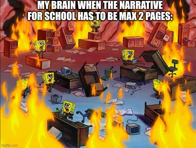 Help | MY BRAIN WHEN THE NARRATIVE FOR SCHOOL HAS TO BE MAX 2 PAGES: | image tagged in spongebob fire | made w/ Imgflip meme maker
