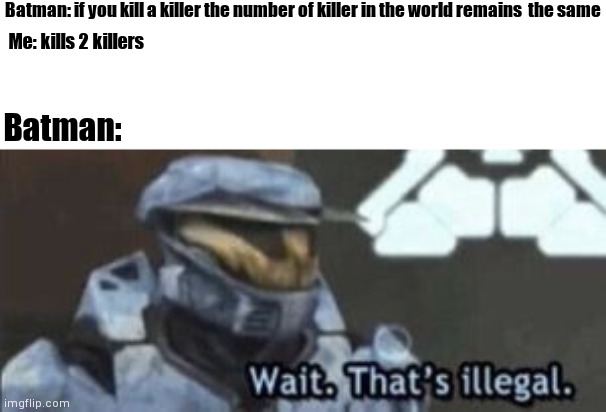 Can't find a good title | Batman: if you kill a killer the number of killer in the world remains  the same; Me: kills 2 killers; Batman: | image tagged in wait that's illegal,batman | made w/ Imgflip meme maker