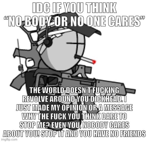 Use this if someone says nobody cares on you | image tagged in idc if you think no one for no body cares | made w/ Imgflip meme maker