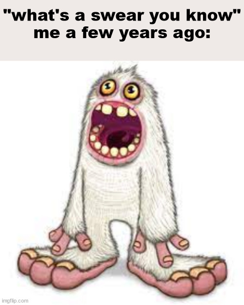 "what's a swear you know"
me a few years ago: | made w/ Imgflip meme maker