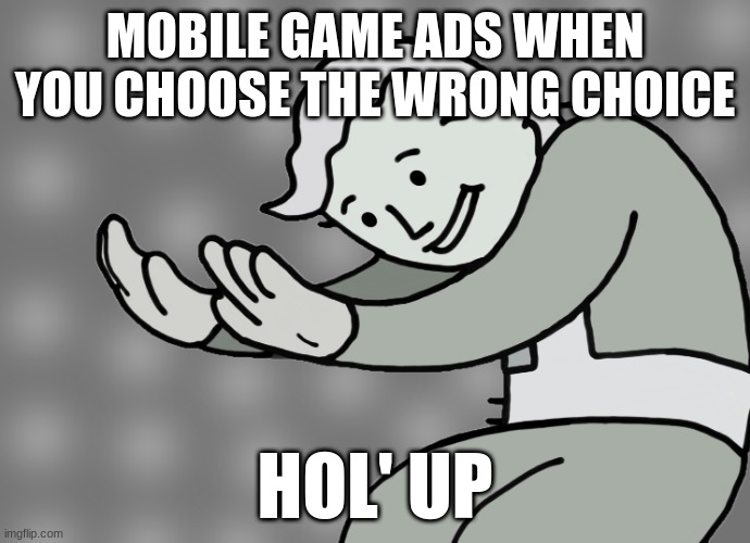 Hol up | MOBILE GAME ADS WHEN YOU CHOOSE THE WRONG CHOICE; HOL' UP | image tagged in hol up,fun,memes,facts,mobile games | made w/ Imgflip meme maker
