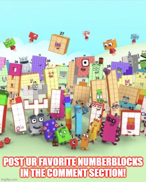 Do it if you want. | POST UR FAVORITE NUMBERBLOCKS IN THE COMMENT SECTION! | image tagged in numberblocks army 2 | made w/ Imgflip meme maker
