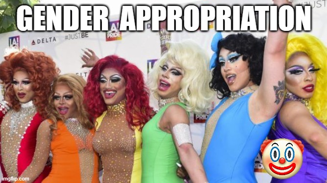 Gender Appropriation | GENDER  APPROPRIATION | image tagged in dragqueen,clownworld,genderappropriation,gender | made w/ Imgflip meme maker