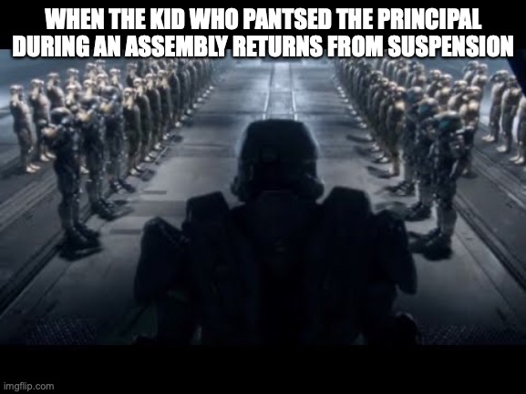 Suspension |  WHEN THE KID WHO PANTSED THE PRINCIPAL DURING AN ASSEMBLY RETURNS FROM SUSPENSION | image tagged in halo | made w/ Imgflip meme maker