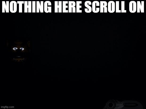 read | NOTHING HERE SCROLL ON | image tagged in black background | made w/ Imgflip meme maker