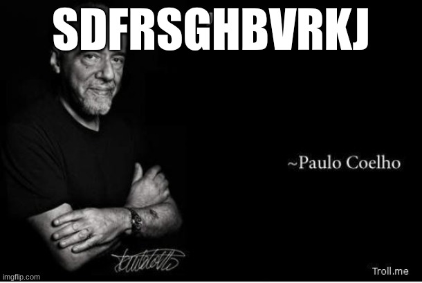 RATI | SDFRSGHBVRKJ | image tagged in http //www troll me/images/paulo-coelho/ jpg | made w/ Imgflip meme maker