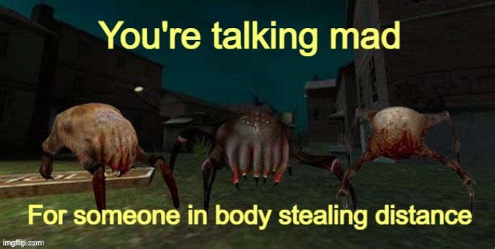 You're talking mad for someone in body stealing distance | image tagged in you're talking mad for someone in body stealing distance | made w/ Imgflip meme maker