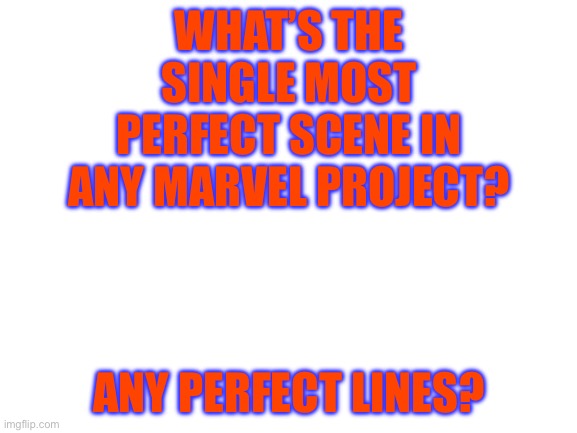 Marvel | WHAT’S THE SINGLE MOST PERFECT SCENE IN ANY MARVEL PROJECT? ANY PERFECT LINES? | image tagged in blank white template | made w/ Imgflip meme maker