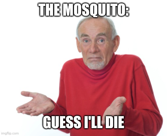 Guess I'll die  | THE MOSQUITO: GUESS I'LL DIE | image tagged in guess i'll die | made w/ Imgflip meme maker