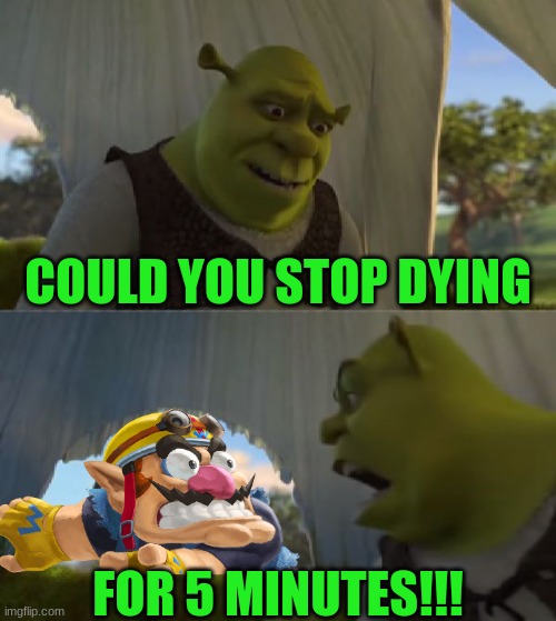 I remade this one from 10 months ago | COULD YOU STOP DYING; FOR 5 MINUTES!!! | image tagged in could you not ___ for 5 minutes | made w/ Imgflip meme maker