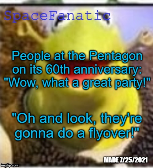 Look up what day the Pentagon began construction | People at the Pentagon on its 60th anniversary: "Wow, what a great party!"; "Oh and look, they're gonna do a flyover!" | image tagged in spacefanatic announcement temp | made w/ Imgflip meme maker